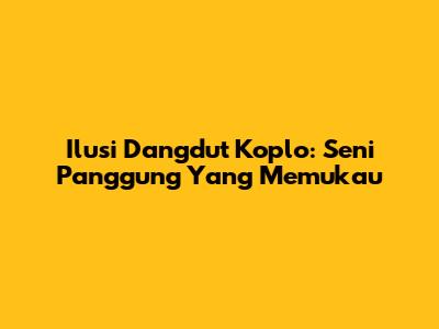 Ilusi Dangdut Koplo: Seni Panggung Yang Memukau