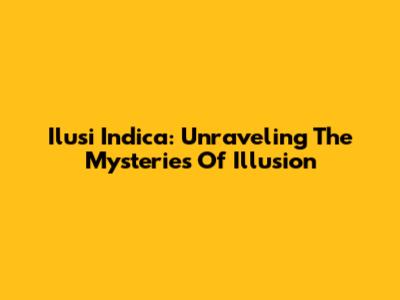 Ilusi Indica: Unraveling The Mysteries Of Illusion