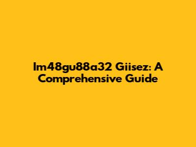 Im48gu88a32 Giisez: A Comprehensive Guide