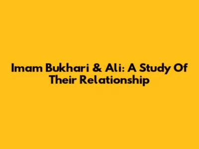 Imam Bukhari & Ali: A Study Of Their Relationship