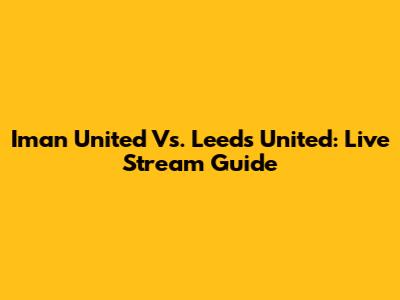 Iman United Vs. Leeds United: Live Stream Guide