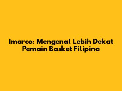 Imarco: Mengenal Lebih Dekat Pemain Basket Filipina
