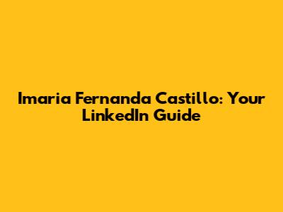 Imaria Fernanda Castillo: Your LinkedIn Guide