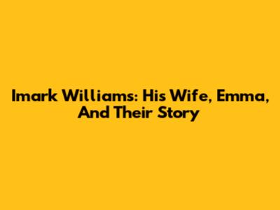 Imark Williams: His Wife, Emma, And Their Story