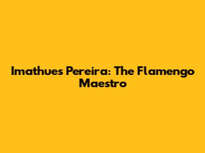 Imathues Pereira: The Flamengo Maestro
