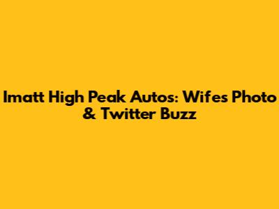 Imatt High Peak Autos: Wife's Photo & Twitter Buzz