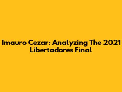 Imauro Cezar: Analyzing The 2021 Libertadores Final