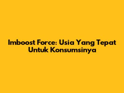 Imboost Force: Usia Yang Tepat Untuk Konsumsinya
