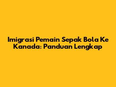 Imigrasi Pemain Sepak Bola Ke Kanada: Panduan Lengkap