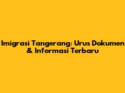 Imigrasi Tangerang: Urus Dokumen & Informasi Terbaru