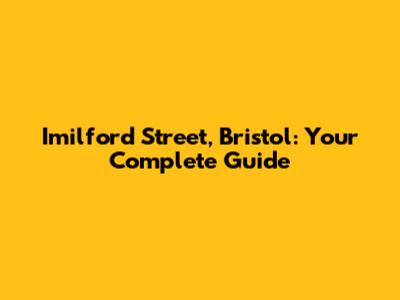 Imilford Street, Bristol: Your Complete Guide