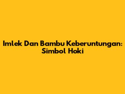 Imlek Dan Bambu Keberuntungan: Simbol Hoki
