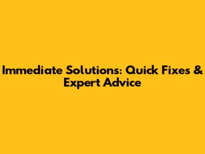 Immediate Solutions: Quick Fixes & Expert Advice