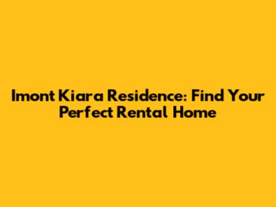 Imont Kiara Residence: Find Your Perfect Rental Home