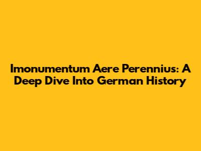 Imonumentum Aere Perennius: A Deep Dive Into German History