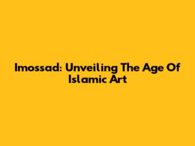 Imossad: Unveiling The Age Of Islamic Art