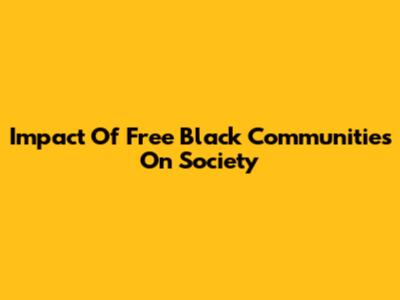 Impact Of Free Black Communities On Society