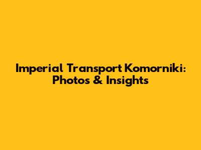 Imperial Transport Komorniki: Photos & Insights