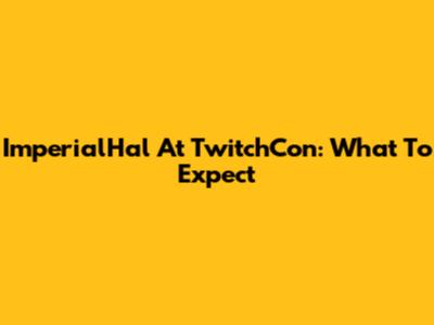 ImperialHal At TwitchCon: What To Expect