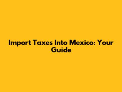 Import Taxes Into Mexico: Your Guide