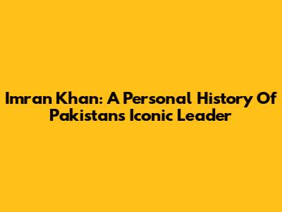 Imran Khan: A Personal History Of Pakistan's Iconic Leader