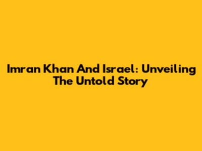 Imran Khan And Israel: Unveiling The Untold Story