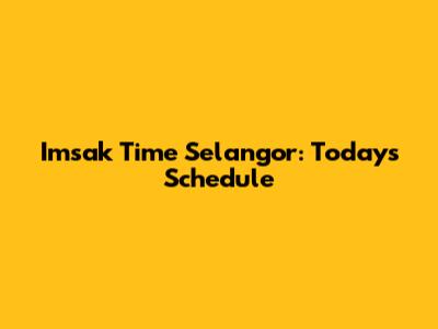 Imsak Time Selangor: Today's Schedule