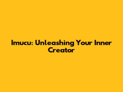 Imucu: Unleashing Your Inner Creator