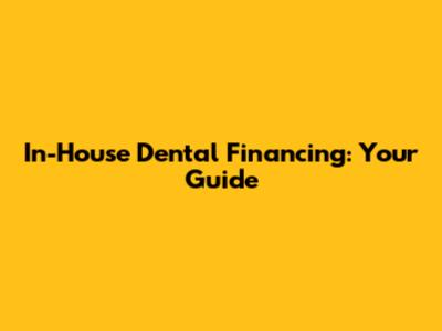 In-House Dental Financing: Your Guide