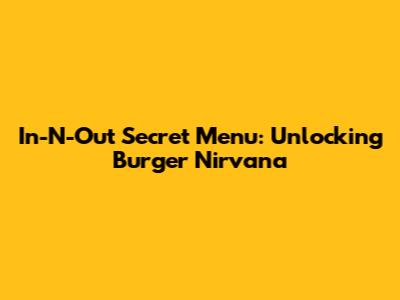 In-N-Out Secret Menu: Unlocking Burger Nirvana