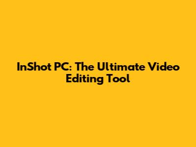 InShot PC: The Ultimate Video Editing Tool
