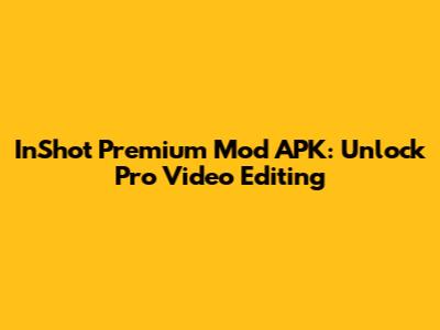 InShot Premium Mod APK: Unlock Pro Video Editing