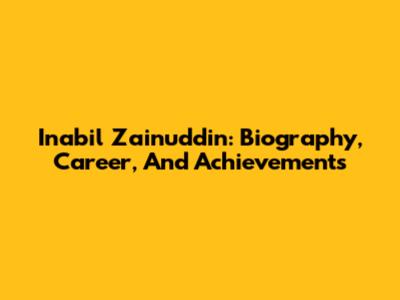 Inabil Zainuddin: Biography, Career, And Achievements