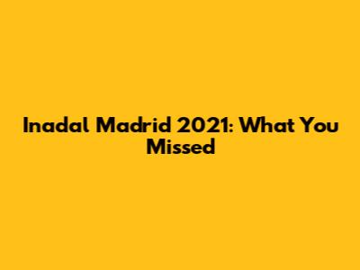 Inadal Madrid 2021: What You Missed