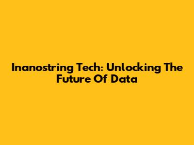 Inanostring Tech: Unlocking The Future Of Data