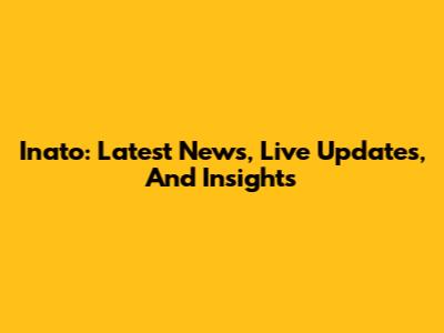 Inato: Latest News, Live Updates, And Insights