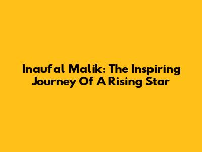 Inaufal Malik: The Inspiring Journey Of A Rising Star