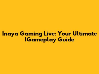 Inaya Gaming Live: Your Ultimate IGameplay Guide