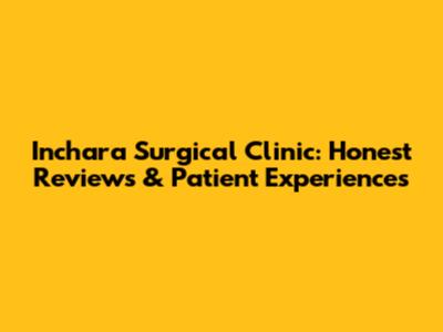 Inchara Surgical Clinic: Honest Reviews & Patient Experiences