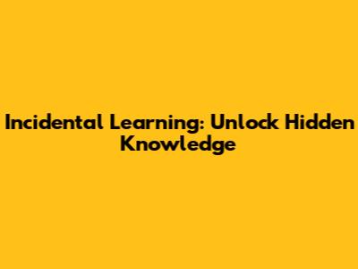 Incidental Learning: Unlock Hidden Knowledge