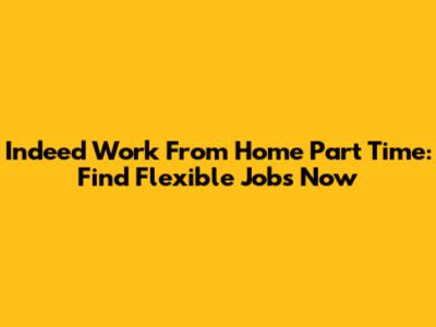 Indeed Work From Home Part Time: Find Flexible Jobs Now