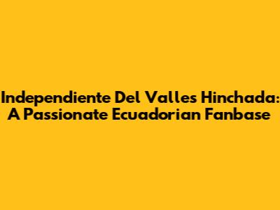 Independiente Del Valle's Hinchada: A Passionate Ecuadorian Fanbase