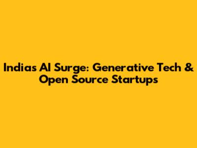 India's AI Surge: Generative Tech & Open Source Startups