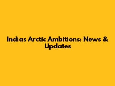 India's Arctic Ambitions: News & Updates