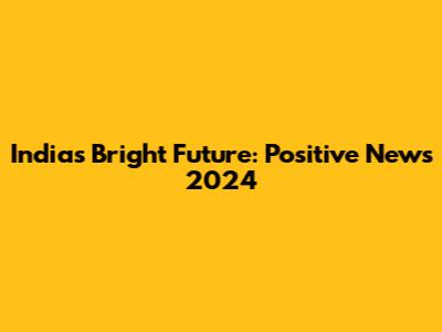 India's Bright Future: Positive News 2024