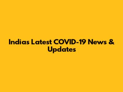 India's Latest COVID-19 News & Updates