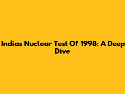 India's Nuclear Test Of 1998: A Deep Dive