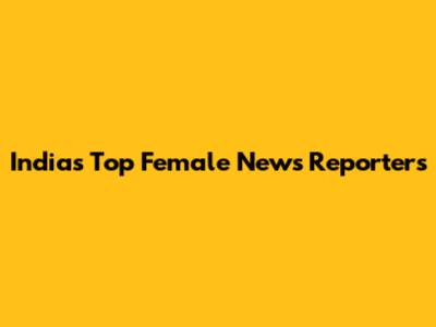 India's Top Female News Reporters