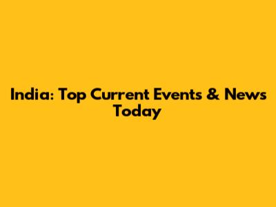 India: Top Current Events & News Today