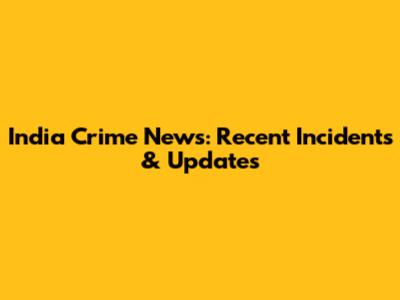 India Crime News: Recent Incidents & Updates